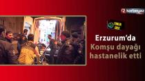 Erzurum'da komşularının dövdüğü adam hastanelik oldu